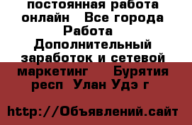постоянная работа онлайн - Все города Работа » Дополнительный заработок и сетевой маркетинг   . Бурятия респ.,Улан-Удэ г.